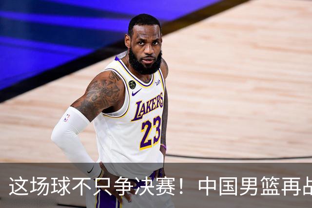 这场球不只争决赛！中国男篮再战日本，12年旧账+今夏新仇一起算